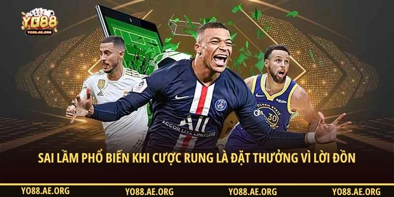 Sai lầm phổ biến khi cược rung là đặt thưởng vì lời đồn